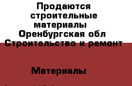 Продаются строительные материалы - Оренбургская обл. Строительство и ремонт » Материалы   